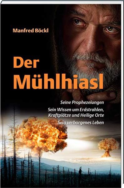 Der Mühlhiasl Seine Prophezeiungen, sein Wissen um Erdstrahlen, Kraftplätze und Heilige Orte, sein verborgenes Leben